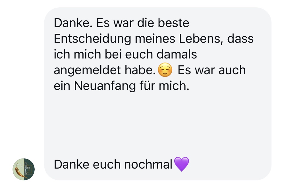 Es war die beste Entscheidung meines Lebens, dass ich mich bei euch damals angemeldet habe.